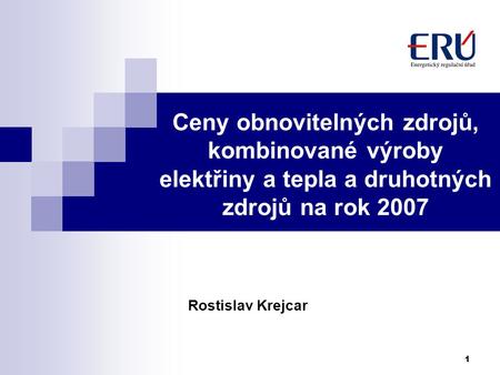 Ceny obnovitelných zdrojů, kombinované výroby elektřiny a tepla a druhotných zdrojů na rok 2007 Rostislav Krejcar.