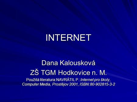 INTERNET Dana Kalousková ZŠ TGM Hodkovice n. M. Použitá literatura:NAVRÁTIL P.:Internet pro školy, Computer Media, Prostějov 2001, ISBN:80-902815-3-2.
