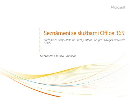Seznámení se službami Office 365 Microsoft Online Services Přechod ze sady BPOS na služby Office 365 pro stávající uživatele BPOS.