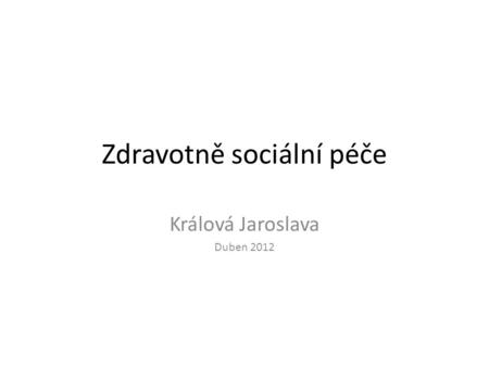 Zdravotně sociální péče Králová Jaroslava Duben 2012.