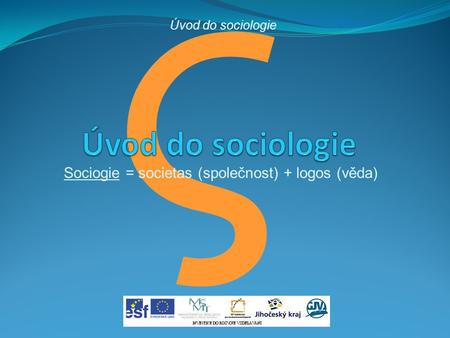 Σ Sociogie = societas (společnost) + logos (věda) Úvod do sociologie.
