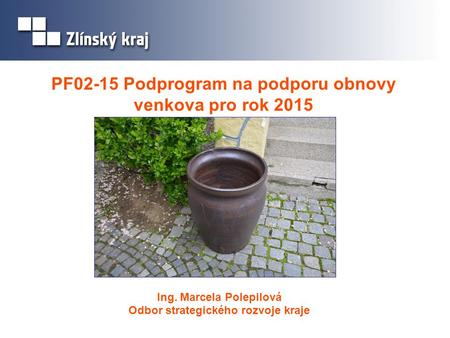 Ing. Marcela Polepilová Odbor strategického rozvoje kraje PF02-15 Podprogram na podporu obnovy venkova pro rok 2015.