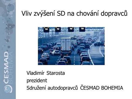 Vliv zvýšení SD na chování dopravců Vladimír Starosta prezident Sdružení autodopravců ČESMAD BOHEMIA.