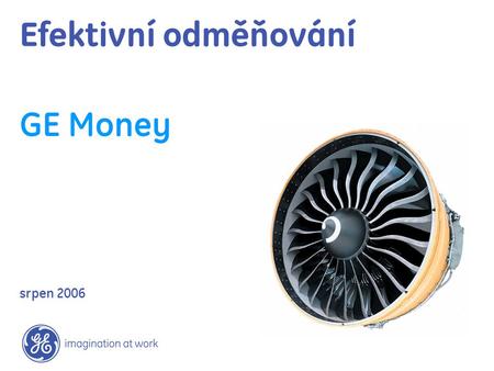 Efektivní odměňování GE Money srpen 2006. General Electric – 6 divizí GE MoneyGE Healthcare NBC Universal GE InfrastructureGE Industrial GE Commercial.