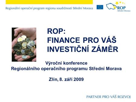 ROP: FINANCE PRO VÁŠ INVESTIČNÍ ZÁMĚR Výroční konference Regionálního operačního programu Střední Morava Zlín, 8. září 2009.