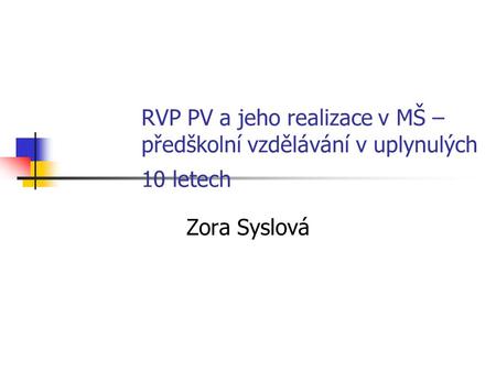 RVP PV a jeho realizace v MŠ – předškolní vzdělávání v uplynulých 10 letech Zora Syslová.