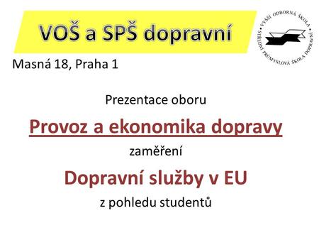 Masná 18, Praha 1 Prezentace oboru Provoz a ekonomika dopravy zaměření Dopravní služby v EU z pohledu studentů.