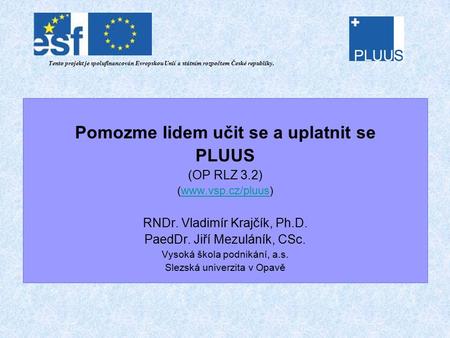 Pomozme lidem učit se a uplatnit se PLUUS (OP RLZ 3.2) (www.vsp.cz/pluus)www.vsp.cz/pluus RNDr. Vladimír Krajčík, Ph.D. PaedDr. Jiří Mezuláník, CSc. Vysoká.