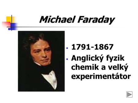 Michael Faraday 1791-1867 Anglický fyzik chemik a velký experimentátor.