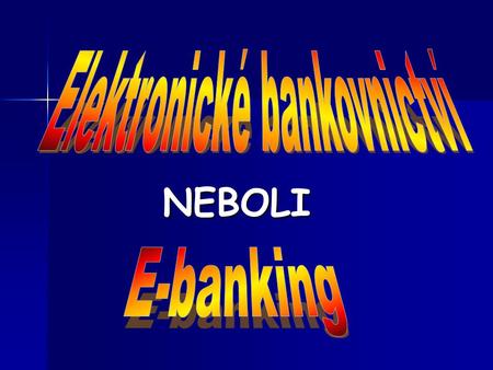 NEBOLI. Pojem elektronické bankovnictví Podstatou je elektronické jednání mezi klientem a finanční institucí. Podstatou je elektronické jednání mezi klientem.