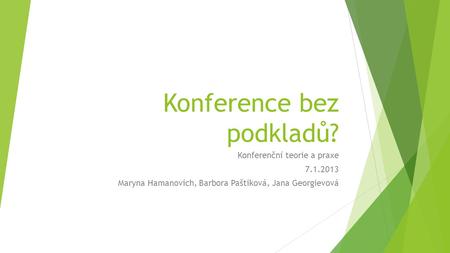 Konference bez podkladů? Konferenční teorie a praxe 7.1.2013 Maryna Hamanovich, Barbora Paštiková, Jana Georgievová.