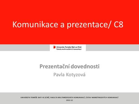 1 Komunikace a prezentace/ C8 Prezentační dovednosti Pavla Kotyzová UNIVERZITA TOMÁŠE BATI VE ZLÍNĚ, FAKULTA MULTIMEDIÁLNÍCH KOMUNIKACÍ, ÚSTAV MARKETINGOVÝCH.