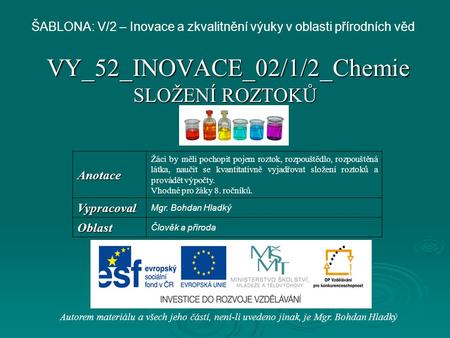 VY_52_INOVACE_02/1/2_Chemie SLOŽENÍ ROZTOKŮ Autorem materiálu a všech jeho částí, není-li uvedeno jinak, je Mgr. Bohdan Hladký ŠABLONA: V/2 – Inovace a.