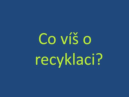 Co víš o recyklaci?.
