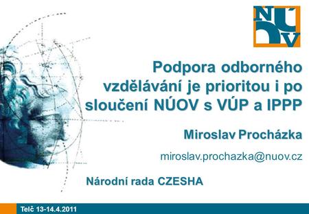 Podpora odborného vzdělávání je prioritou i po sloučení NÚOV s VÚP a IPPP Miroslav Procházka Miroslav Procházka Telč 13-14.4.2011.