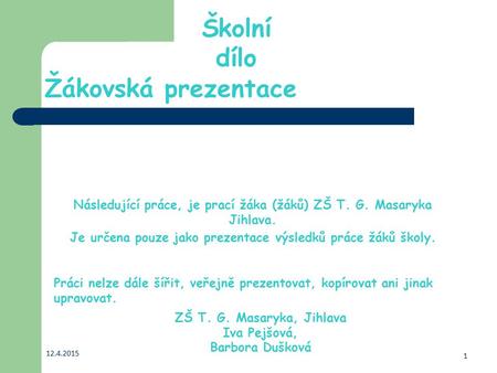 Žákovská prezentace Následující práce, je prací žáka (žáků) ZŠ T. G. Masaryka Jihlava. Je určena pouze jako prezentace výsledků práce žáků školy. 12.4.2015.