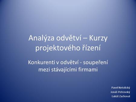 Analýza odvětví – Kurzy projektového řízení Konkurenti v odvětví - soupeření mezi stávajícími firmami Pavel Netolický Jonáš Petrovský Lukáš Zachoval.