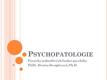 Poruchy jednotlivých funkcí psychiky PhDr. Denisa Denglerová, Ph.D.