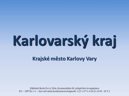 Karlovarský kraj Krajské město Karlovy Vary Z á kladn í š kola Nový Jič í n, Komensk é ho 68, př í spěvkov á organizace EU – OPVK 1.4. – Inovativně ke.