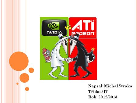Napsal: Michal Straka Třída: 3IT Rok: 2012/2013. OSNOVA Úvod – Co je to GPU? Historie firem AMD Radeon Nvidia Porovnání výkonu Závěr.