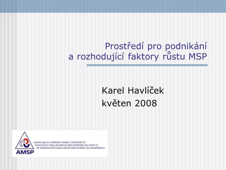 Prostředí pro podnikání a rozhodující faktory růstu MSP Karel Havlíček květen 2008.