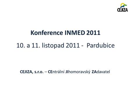 Konference INMED 2011 10. a 11. listopad 2011 - Pardubice CEJIZA, s.r.o. – CEntrální JIhomoravský ZAdavatel.