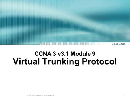 1 © 2004, Cisco Systems, Inc. All rights reserved. CCNA 3 v3.1 Module 9 Virtual Trunking Protocol.