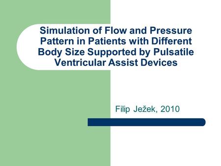 Simulation of Flow and Pressure Pattern in Patients with Different Body Size Supported by Pulsatile Ventricular Assist Devices Filip Ježek, 2010.