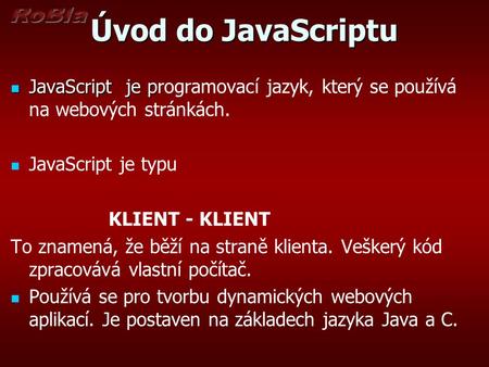 Úvod do JavaScriptu JavaScript je p JavaScript je programovací jazyk, který se používá na webových stránkách. JavaScript je typu KLIENT - KLIENT To znamená,