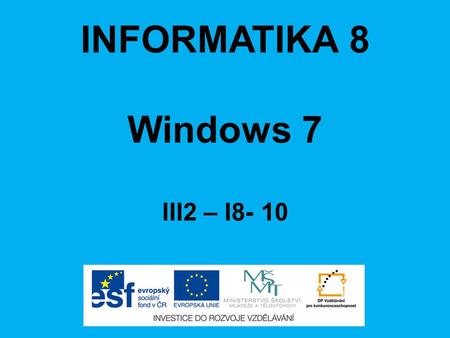 INFORMATIKA 8 Windows 7 III2 – I8- 10. ANOTACE Materiál obsahuje prezentaci ve formátu Microsoft PowerPoint (.ppt) pro učivo v předmětu Informatika, respektive.
