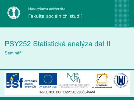 Masarykova univerzita Fakulta sociálních studií PSY252 Statistická analýza dat II Seminář 1.