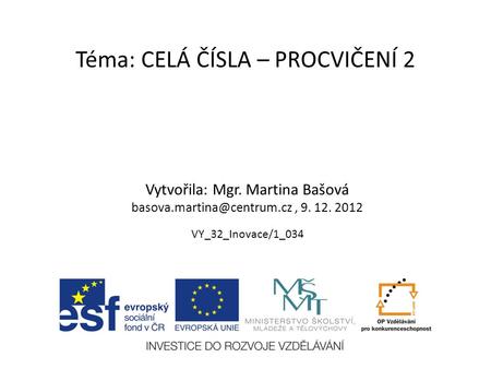 Téma: CELÁ ČÍSLA – PROCVIČENÍ 2 Vytvořila: Mgr. Martina Bašová 9. 12. 2012 VY_32_Inovace/1_034.
