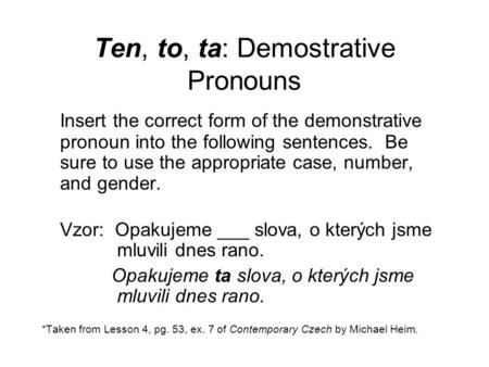 Ten, to, ta: Demostrative Pronouns Insert the correct form of the demonstrative pronoun into the following sentences. Be sure to use the appropriate case,
