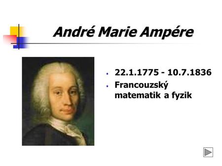 André Marie Ampére 22.1.1775 - 10.7.1836 Francouzský matematik a fyzik.