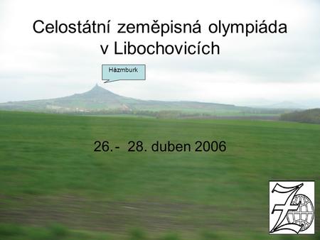 Celostátní zeměpisná olympiáda v Libochovicích 26.- 28. duben 2006 Házmburk.