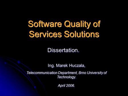 Software Quality of Services Solutions Dissertation. Ing. Marek Huczala, Telecommunication Department, Brno University of Technology. April 2006.