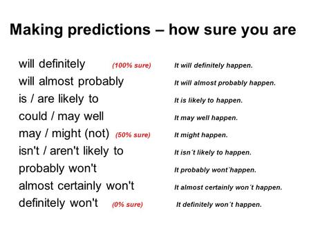 Making predictions – how sure you are will definitely (100% sure) It will definitely happen. will almost probably It will almost probably happen. is /