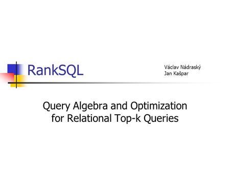 RankSQL Query Algebra and Optimization for Relational Top-k Queries Václav Nádraský Jan Kašpar.