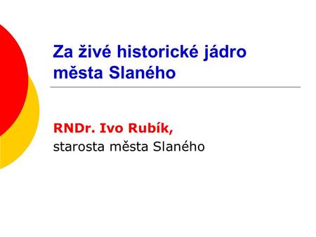 Za živé historické jádro města Slaného RNDr. Ivo Rubík, starosta města Slaného.