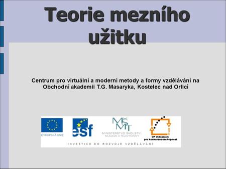 Teorie mezního užitku Centrum pro virtuální a moderní metody a formy vzdělávání na Obchodní akademii T.G. Masaryka, Kostelec nad Orlicí.