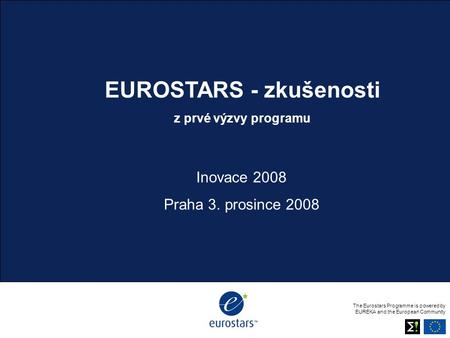 Body copy The Eurostars Programme is powered by EUREKA and the European Community EUROSTARS - zkušenosti z prvé výzvy programu Inovace 2008 Praha 3. prosince.