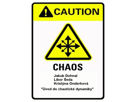 Chaos z řeckého χαος - nepředvídatelnost, neuspořádanost deterministický chaos – neperiodické chování nelineárních dynamických systémů velice citlivé.