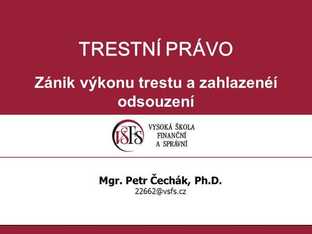 TRESTNÍ PRÁVO Zánik výkonu trestu a zahlazenéí odsouzení Mgr. Petr Čechák, Ph.D.