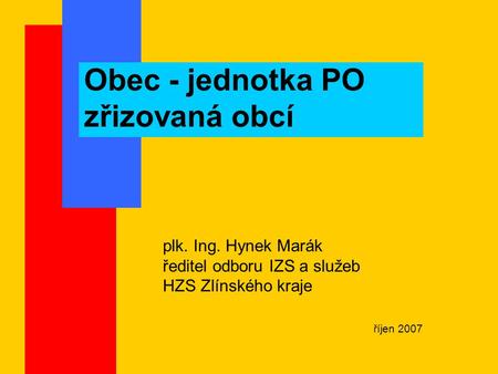 Obec - jednotka PO zřizovaná obcí plk. Ing. Hynek Marák ředitel odboru IZS a služeb HZS Zlínského kraje říjen 2007.