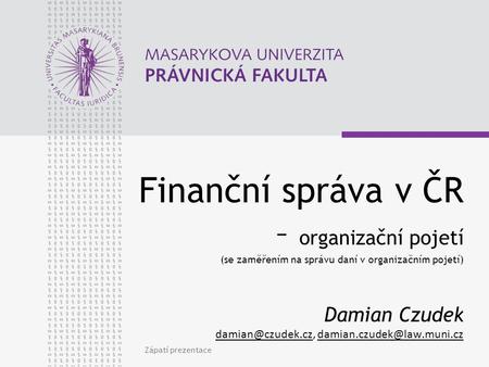 Finanční správa v ČR – organizační pojetí (se zaměřením na správu daní v organizačním pojetí) Damian Czudek damian@czudek.cz, damian.czudek@law.muni.cz.