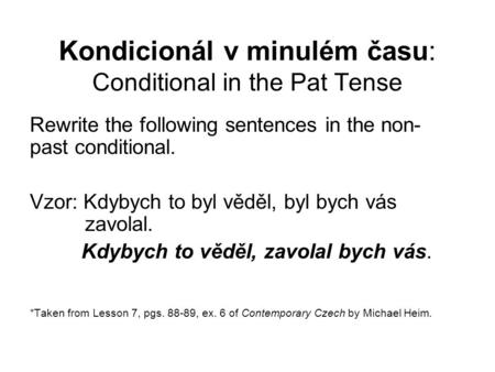 Kondicionál v minulém času: Conditional in the Pat Tense Rewrite the following sentences in the non- past conditional. Vzor: Kdybych to byl věděl, byl.
