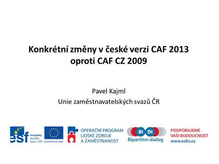 Konkrétní změny v české verzi CAF 2013 oproti CAF CZ 2009 Pavel Kajml Unie zaměstnavatelských svazů ČR.