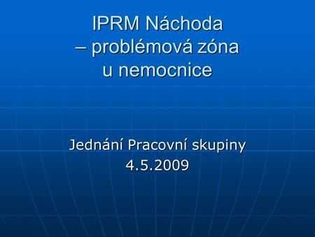 IPRM Náchoda – problémová zóna u nemocnice Jednání Pracovní skupiny 4.5.2009.