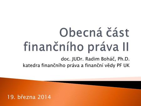 Doc. JUDr. Radim Boháč, Ph.D. katedra finančního práva a finanční vědy PF UK 19. března 2014.