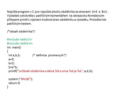 Napište program v C pro výpočet plochy obdélníka se stranami A=3 a B=2. Výsledek vytiskněte s patřičným komentářem na obrazovku formátovým příkazem printf.